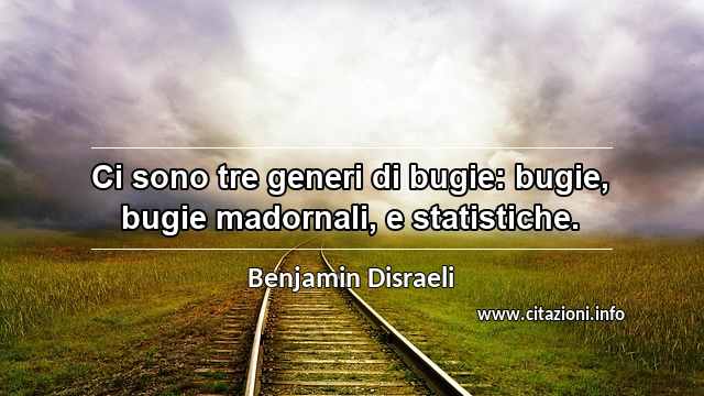 “Ci sono tre generi di bugie: bugie, bugie madornali, e statistiche.”
