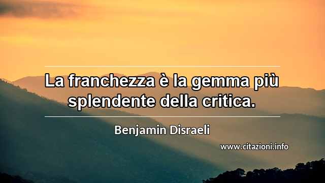 “La franchezza è la gemma più splendente della critica.”