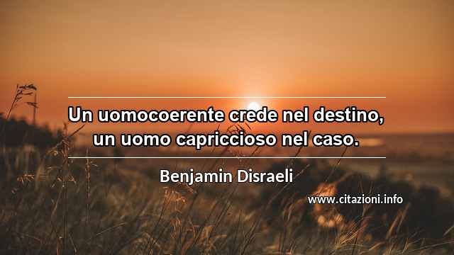 “Un uomocoerente crede nel destino, un uomo capriccioso nel caso.”