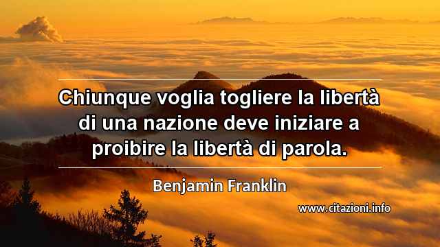 “Chiunque voglia togliere la libertà di una nazione deve iniziare a proibire la libertà di parola.”