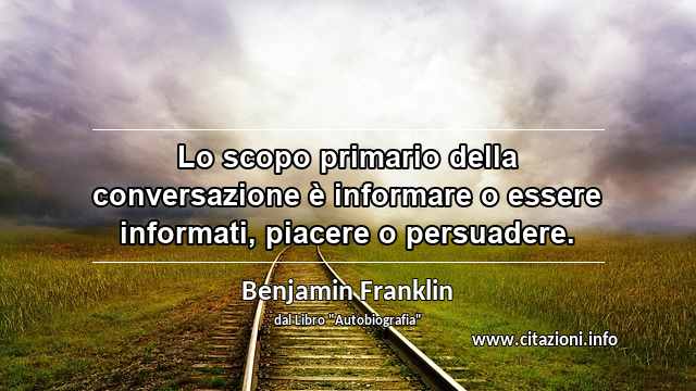 “Lo scopo primario della conversazione è informare o essere informati, piacere o persuadere.”