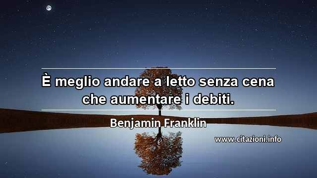 “È meglio andare a letto senza cena che aumentare i debiti.”
