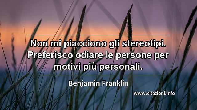 “Non mi piacciono gli stereotipi. Preferisco odiare le persone per motivi più personali.”