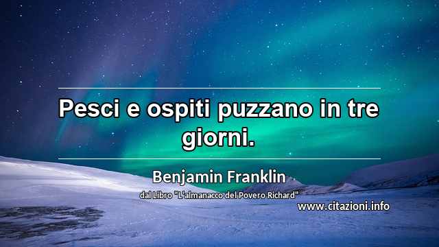 “Pesci e ospiti puzzano in tre giorni.”