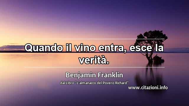 “Quando il vino entra, esce la verità.”