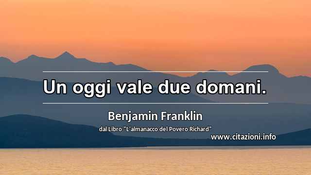“Un oggi vale due domani.”