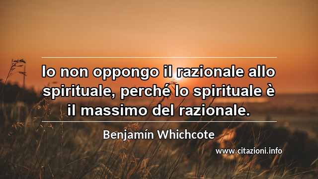 “Io non oppongo il razionale allo spirituale, perché lo spirituale è il massimo del razionale.”