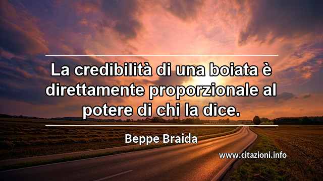 “La credibilità di una boiata è direttamente proporzionale al potere di chi la dice.”