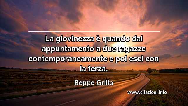 “La giovinezza è quando dai appuntamento a due ragazze contemporaneamente e poi esci con la terza.”