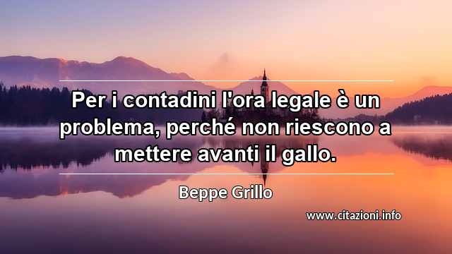 “Per i contadini l'ora legale è un problema, perché non riescono a mettere avanti il gallo.”