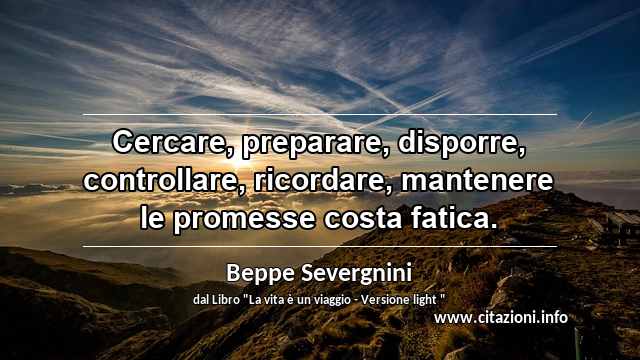 “Cercare, preparare, disporre, controllare, ricordare, mantenere le promesse costa fatica.”