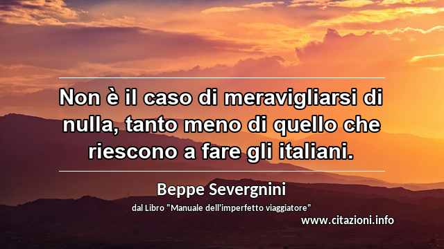 “Non è il caso di meravigliarsi di nulla, tanto meno di quello che riescono a fare gli italiani.”