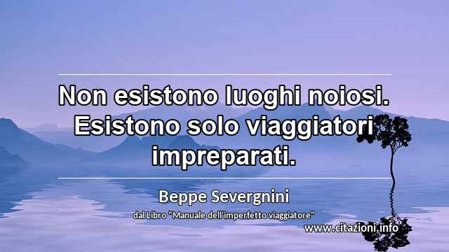 “Non esistono luoghi noiosi. Esistono solo viaggiatori impreparati.”