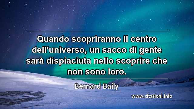 “Quando scopriranno il centro dell'universo, un sacco di gente sarà dispiaciuta nello scoprire che non sono loro.”