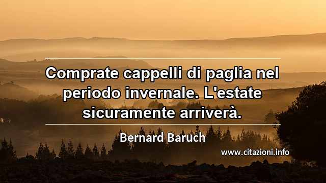 “Comprate cappelli di paglia nel periodo invernale. L'estate sicuramente arriverà.”