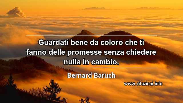 “Guardati bene da coloro che ti fanno delle promesse senza chiedere nulla in cambio.”