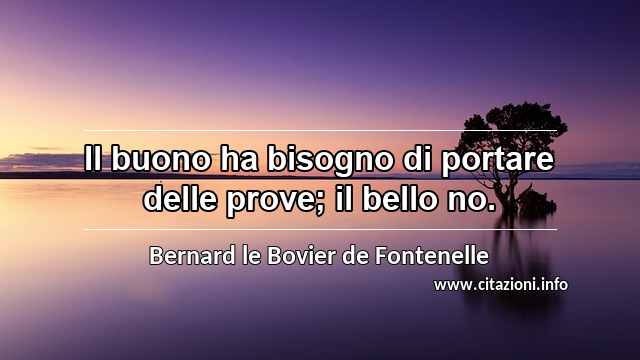 “Il buono ha bisogno di portare delle prove; il bello no.”