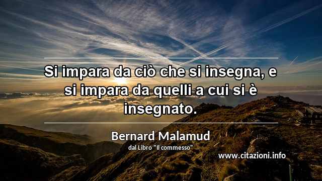 “Si impara da ciò che si insegna, e si impara da quelli a cui si è insegnato.”