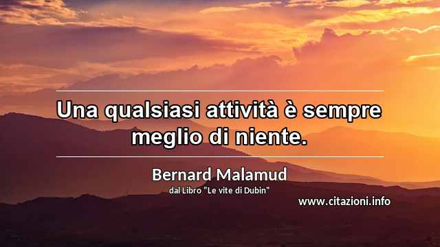 “Una qualsiasi attività è sempre meglio di niente.”