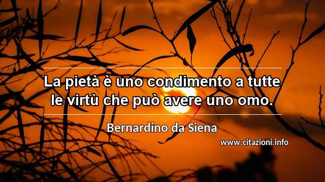 “La pietà è uno condimento a tutte le virtù che può avere uno omo.”