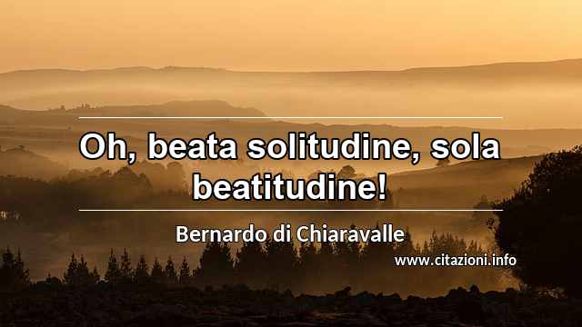 “Oh, beata solitudine, sola beatitudine!”