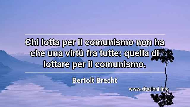 “Chi lotta per il comunismo non ha che una virtù fra tutte: quella di lottare per il comunismo.”