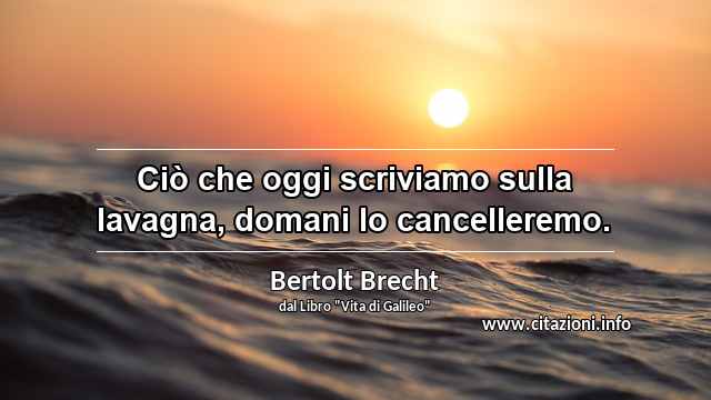 “Ciò che oggi scriviamo sulla lavagna, domani lo cancelleremo.”