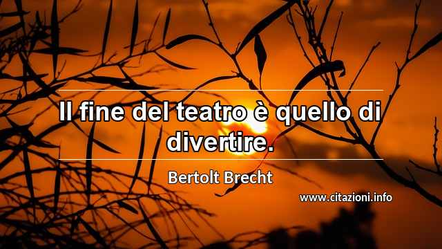 “Il fine del teatro è quello di divertire.”