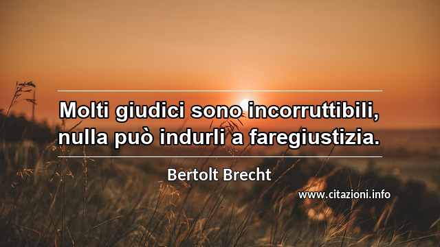 “Molti giudici sono incorruttibili, nulla può indurli a faregiustizia.”
