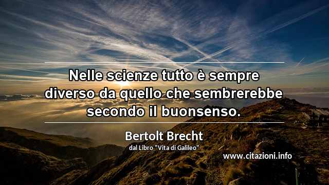 “Nelle scienze tutto è sempre diverso da quello che sembrerebbe secondo il buonsenso.”