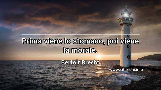 “Prima viene lo stomaco, poi viene la morale.”