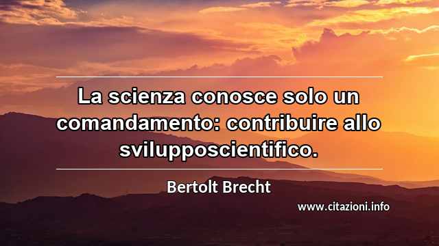 “La scienza conosce solo un comandamento: contribuire allo svilupposcientifico.”