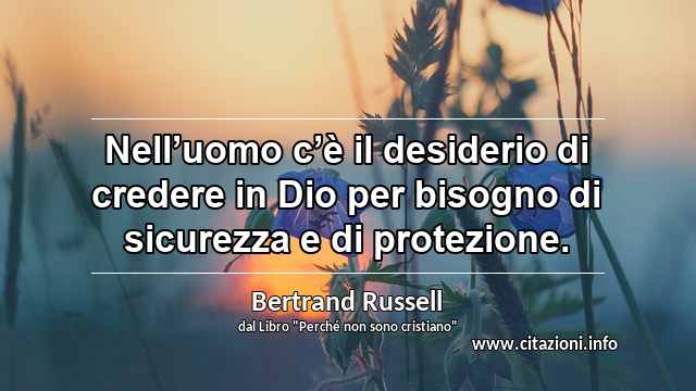 “Nell’uomo c’è il desiderio di credere in Dio per bisogno di sicurezza e di protezione.”