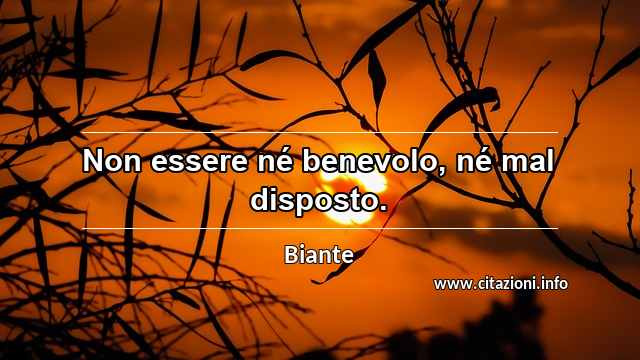“Non essere né benevolo, né mal disposto.”