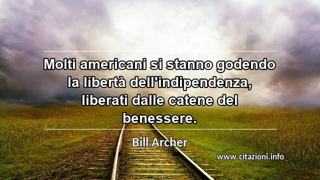 “Molti americani si stanno godendo la libertà dell'indipendenza, liberati dalle catene del benessere.”