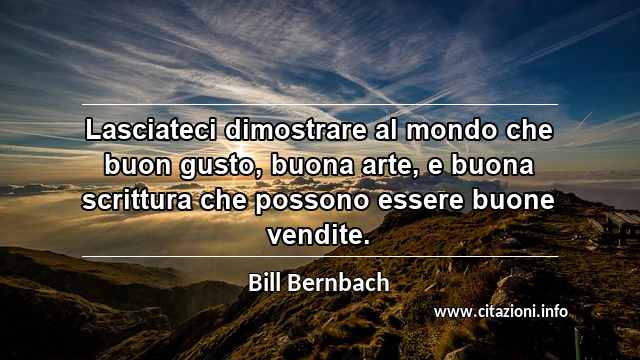 “Lasciateci dimostrare al mondo che buon gusto, buona arte, e buona scrittura che possono essere buone vendite.”