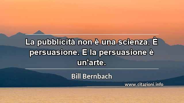“La pubblicità non è una scienza. È persuasione. E la persuasione è un'arte.”