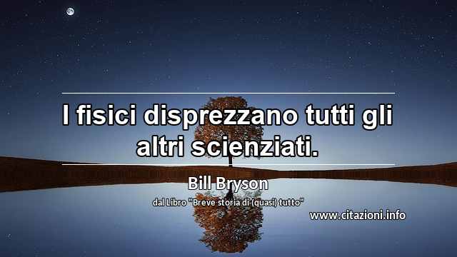 “I fisici disprezzano tutti gli altri scienziati.”