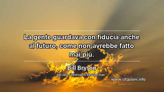 “La gente guardava con fiducia anche al futuro, come non avrebbe fatto mai più.”