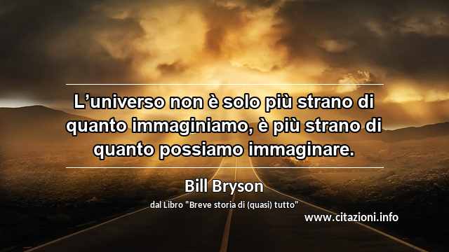 “L’universo non è solo più strano di quanto immaginiamo, è più strano di quanto possiamo immaginare.”