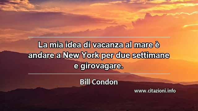 “La mia idea di vacanza al mare è andare a New York per due settimane e girovagare.”