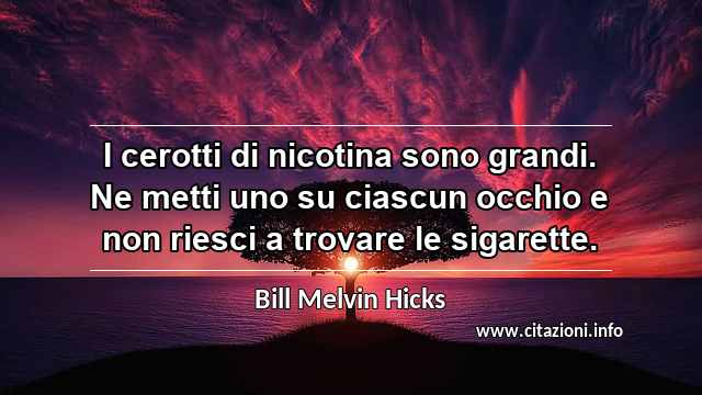 “I cerotti di nicotina sono grandi. Ne metti uno su ciascun occhio e non riesci a trovare le sigarette.”