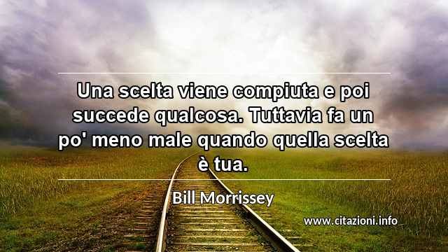 “Una scelta viene compiuta e poi succede qualcosa. Tuttavia fa un po' meno male quando quella scelta è tua.”