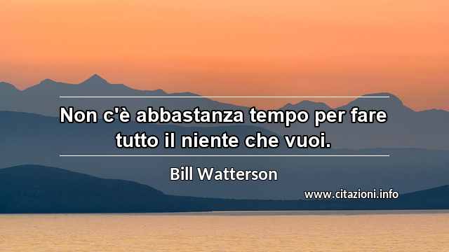 “Non c'è abbastanza tempo per fare tutto il niente che vuoi.”