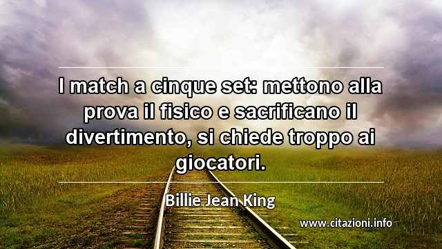 “I match a cinque set: mettono alla prova il fisico e sacrificano il divertimento, si chiede troppo ai giocatori. ”