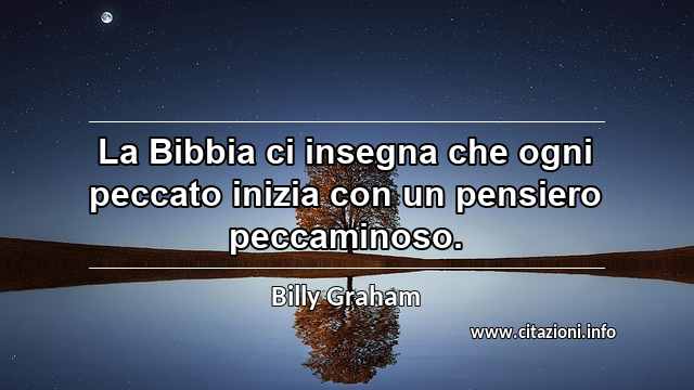 “La Bibbia ci insegna che ogni peccato inizia con un pensiero peccaminoso.”