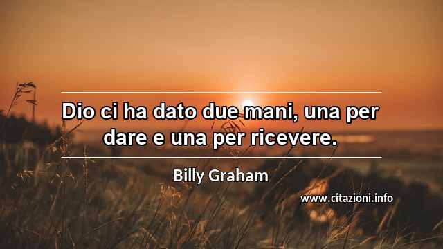 “Dio ci ha dato due mani, una per dare e una per ricevere.”