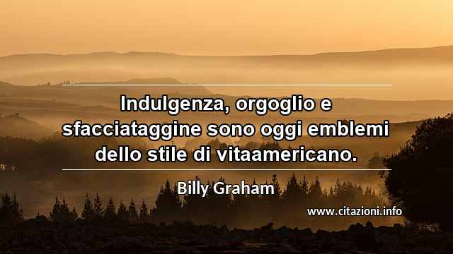 “Indulgenza, orgoglio e sfacciataggine sono oggi emblemi dello stile di vitaamericano.”