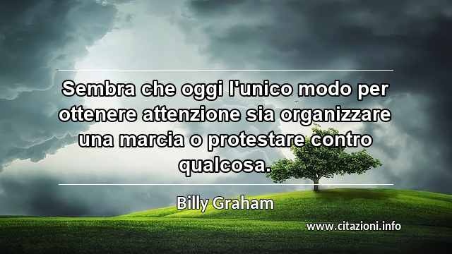 “Sembra che oggi l'unico modo per ottenere attenzione sia organizzare una marcia o protestare contro qualcosa.”