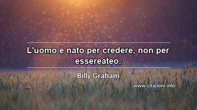 “L'uomo è nato per credere, non per essereateo.”